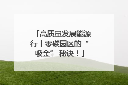 高质量发展能源行丨零碳园区的“吸金” 秘诀！