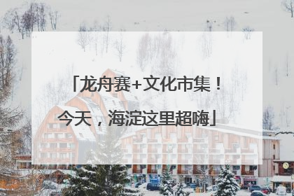 龙舟赛+文化市集！今天，海淀这里超嗨