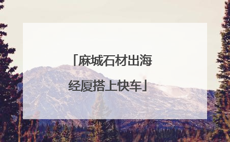 麻城石材出海 经厦搭上快车