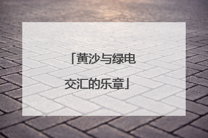 黄沙与绿电交汇的乐章