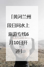 黄河兰州段日间水上旅游专线6月10日开通