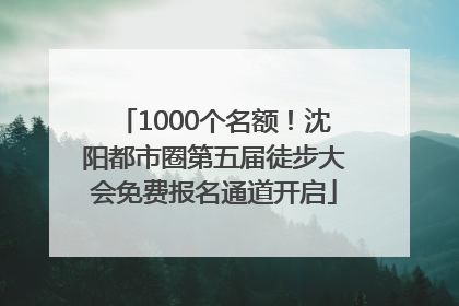 1000个名额！沈阳都市圈第五届徒步大会免费报名通道开启