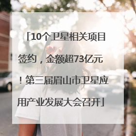 10个卫星相关项目签约，金额超73亿元！第三届眉山市卫星应用产业发展大会召开