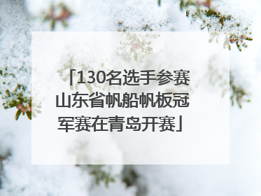 130名选手参赛 山东省帆船帆板冠军赛在青岛开赛