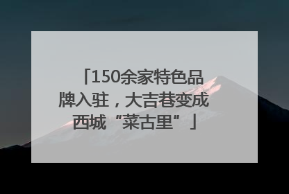 150余家特色品牌入驻，大吉巷变成西城“菜古里”