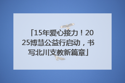 15年爱心接力！2025博慧公益行启动，书写北川支教新篇章