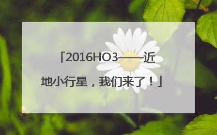 2016HO3——近地小行星，我们来了！
