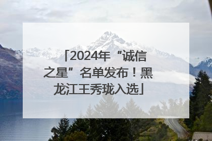 2024年“诚信之星”名单发布！黑龙江王秀珑入选