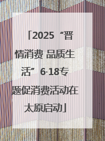 2025“晋情消费 品质生活”6·18专题促消费活动在太原启动