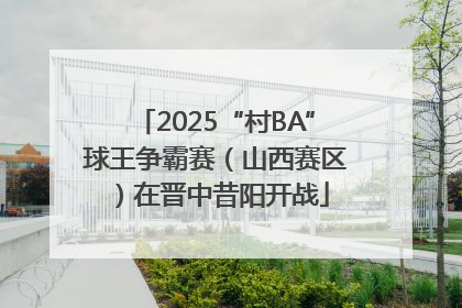 2025“村BA”球王争霸赛（山西赛区）在晋中昔阳开战