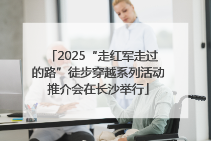 2025“走红军走过的路”徒步穿越系列活动推介会在长沙举行