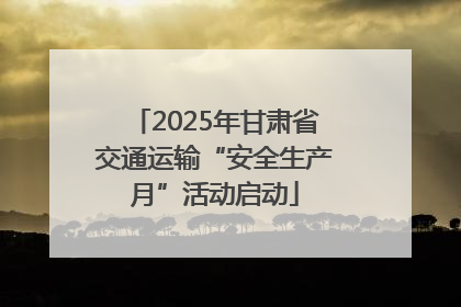 2025年甘肃省交通运输“安全生产月”活动启动