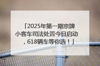 2025年第一期京牌小客车司法处置今日启动，618辆车等你选！