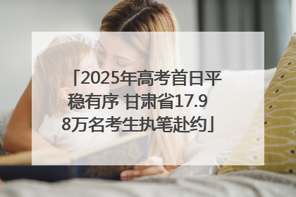 2025年高考首日平稳有序 甘肃省17.98万名考生执笔赴约