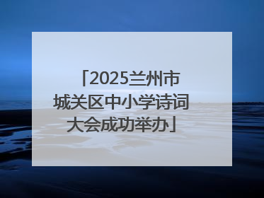 2025兰州市城关区中小学诗词大会成功举办