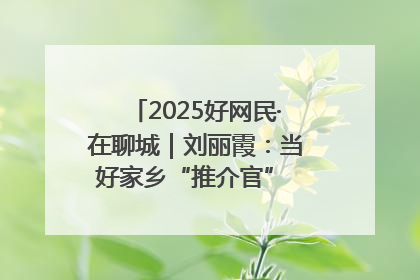 2025好网民·在聊城｜刘丽霞：当好家乡“推介官” 秀出乡村新风貌