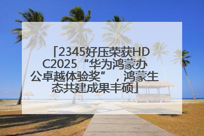 2345好压荣获HDC2025“华为鸿蒙办公卓越体验奖”，鸿蒙生态共建成果丰硕