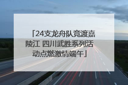 24支龙舟队竞渡嘉陵江 四川武胜系列活动点燃激情端午