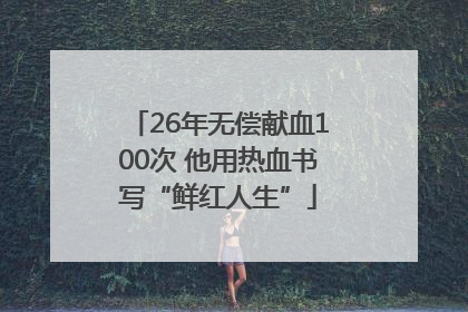 26年无偿献血100次 他用热血书写“鲜红人生”