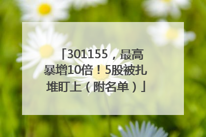 301155，最高暴增10倍！5股被扎堆盯上（附名单）
