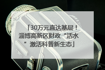 30万元直达基层！淄博高新区财政“活水”激活科普新生态