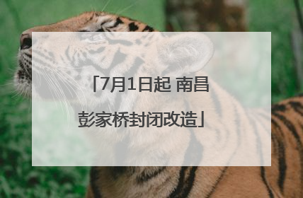7月1日起 南昌彭家桥封闭改造