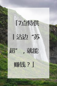 7点特供丨沾边“苏超”，就能赚钱？