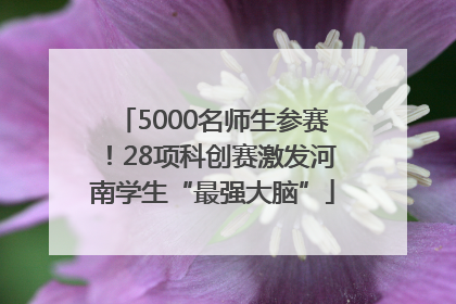 5000名师生参赛！28项科创赛激发河南学生“最强大脑”