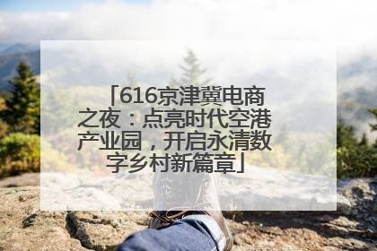 616京津冀电商之夜：点亮时代空港产业园，开启永清数字乡村新篇章
