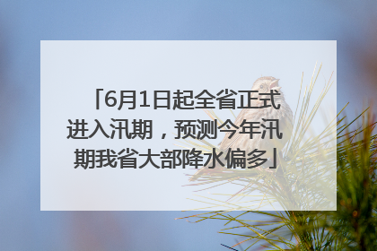 6月1日起全省正式进入汛期，预测今年汛期我省大部降水偏多