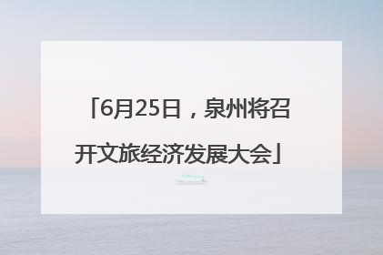 6月25日，泉州将召开文旅经济发展大会