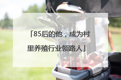85后的他，成为村里养殖行业领路人