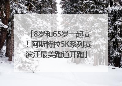 8岁和65岁一起赛！阿斯特拉5K系列赛滨江最美跑道开跑