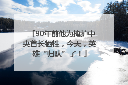 90年前他为掩护中央首长牺牲，今天，英雄“归队”了！