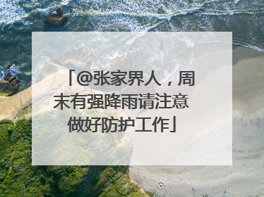 @张家界人，周末有强降雨请注意做好防护工作
