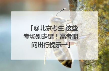 @北京考生 这些考场别走错！高考期间出行提示→