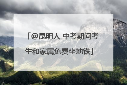 @昆明人 中考期间考生和家属免费坐地铁