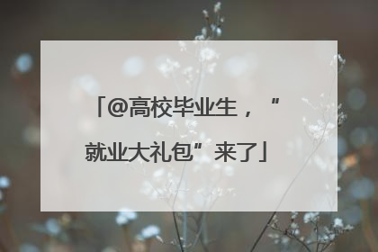 @高校毕业生，“就业大礼包”来了