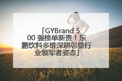 GYBrand 500 强榜单新贵！东鹏饮料多维深耕彰显行业领军者姿态
