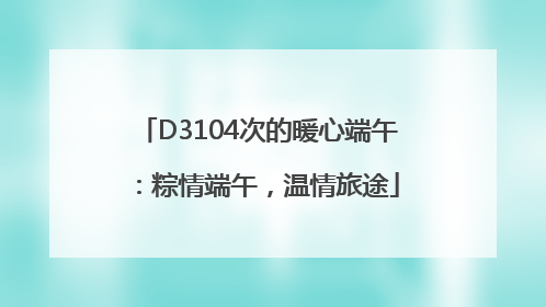 D3104次的暖心端午：粽情端午，温情旅途