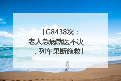 G8438次：老人急病就医不决，列车果断施救