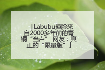 Labubu撞脸来自2000多年前的青铜“当卢” 网友：真正的“限量版”
