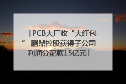 PCB大厂收“大红包” 鹏鼎控股获得子公司利润分配款15亿元