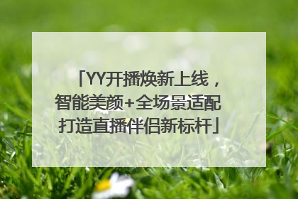 YY开播焕新上线，智能美颜+全场景适配打造直播伴侣新标杆